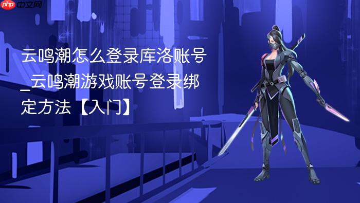 云鸣潮怎么登录库洛账号_云鸣潮游戏账号登录绑定方法【入门】