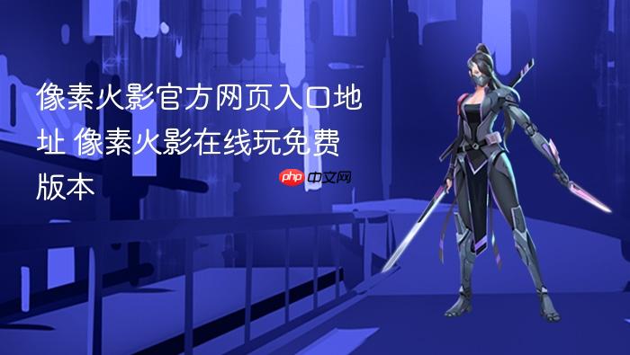 像素火影官方网页入口地址 像素火影在线玩免费版本