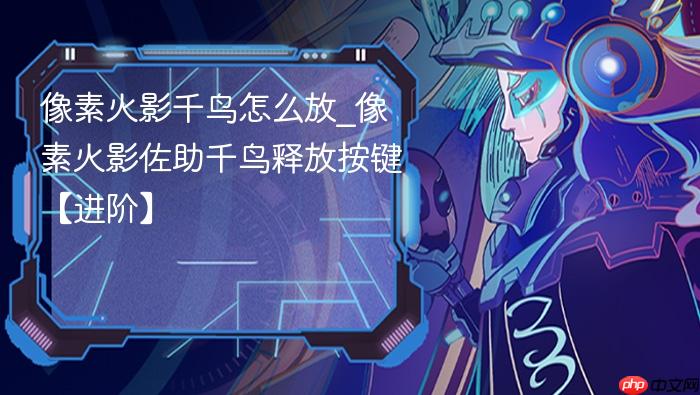 像素火影千鸟怎么放_像素火影佐助千鸟释放按键【进阶】