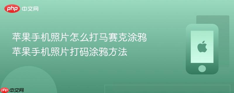 苹果手机照片怎么打马赛克涂鸦 苹果手机照片打码涂鸦方法