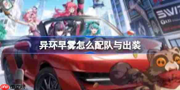 异环早雾怎么配队与出装-异环早雾配队与出装推荐