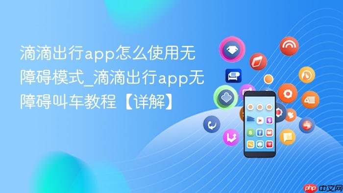 滴滴出行app怎么使用无障碍模式_滴滴出行app无障碍叫车教程【详解】