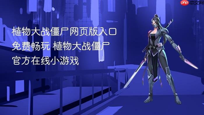 植物大战僵尸网页版入口免费畅玩 植物大战僵尸官方在线小游戏