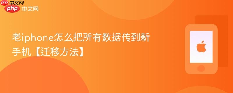 老iphone怎么把所有数据传到新手机【迁移方法】