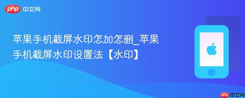 苹果手机截屏水印怎加怎删_苹果手机截屏水印设置法【水印】