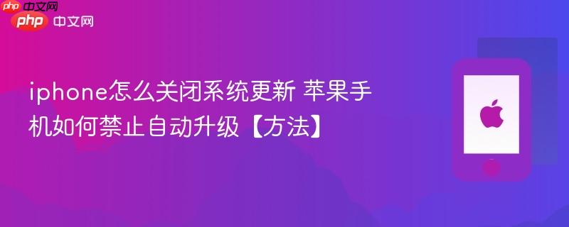 iphone怎么关闭系统更新 苹果手机如何禁止自动升级【方法】
