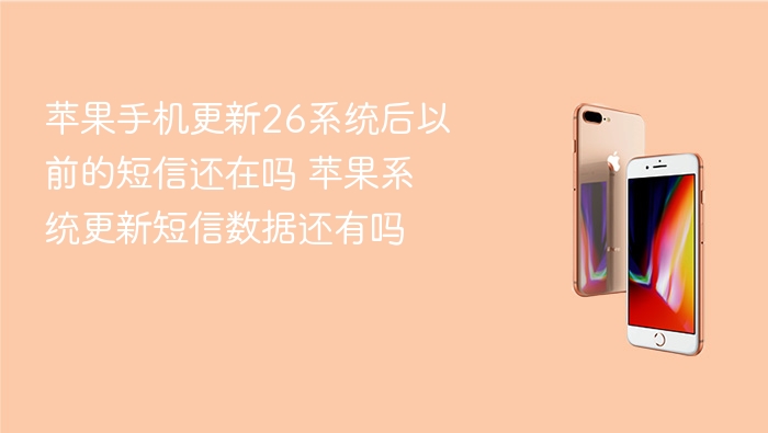 苹果手机更新26系统后以前的短信还在吗 苹果系统更新短信数据还有吗 - 98游戏