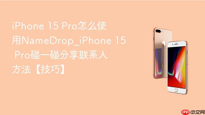 iphone 15 pro怎么使用namedrop_iphone 15 pro碰一碰分享联系人方法【技巧】