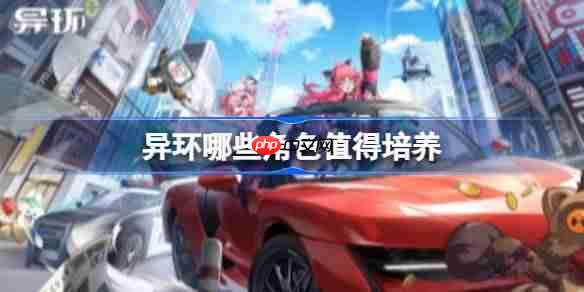 异环哪些角色值得培养-异环新手角色培养推荐