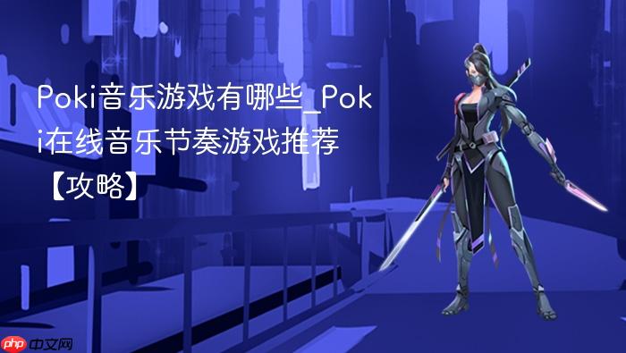 poki音乐游戏有哪些_poki在线音乐节奏游戏推荐【攻略】