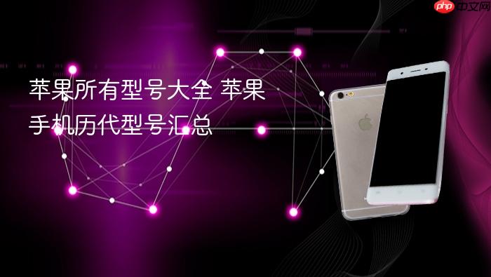 苹果所有型号大全 苹果手机历代型号汇总