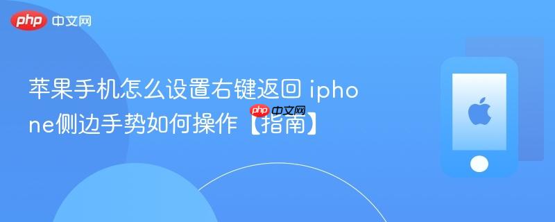 苹果手机怎么设置右键返回 iphone侧边手势如何操作【指南】