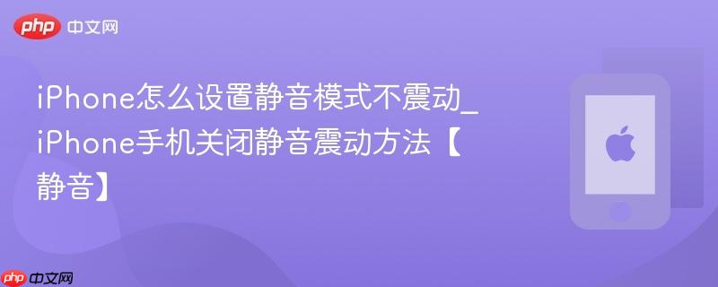 iphone怎么设置静音模式不震动_iphone手机关闭静音震动方法【静音】