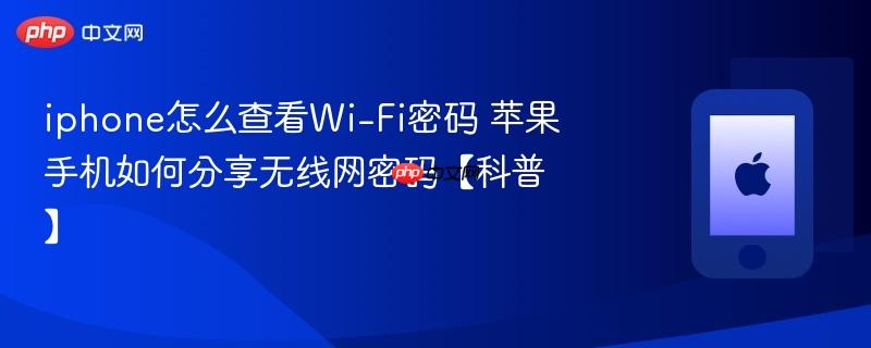 iphone怎么查看wi-fi密码 苹果手机如何分享无线网密码【科普】