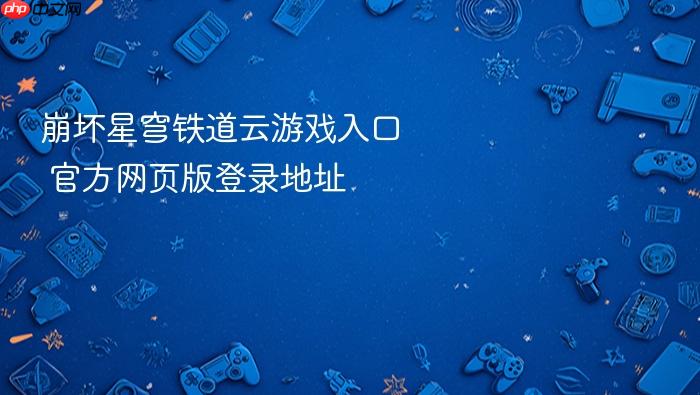 崩坏星穹铁道云游戏入口 官方网页版登录地址