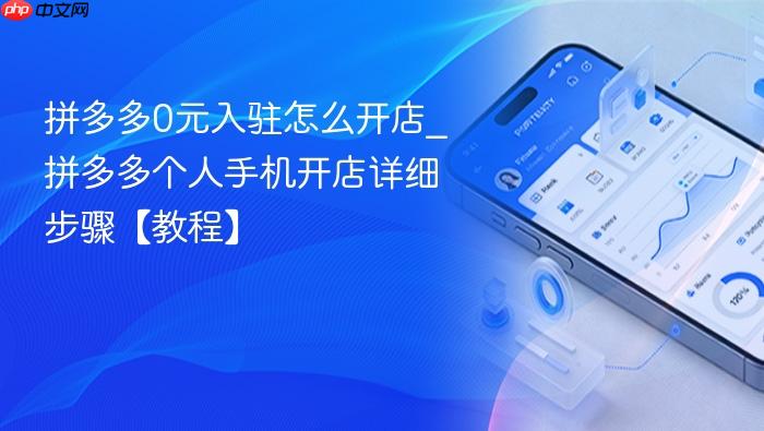 拼多多0元入驻怎么开店_拼多多个人手机开店详细步骤【教程】