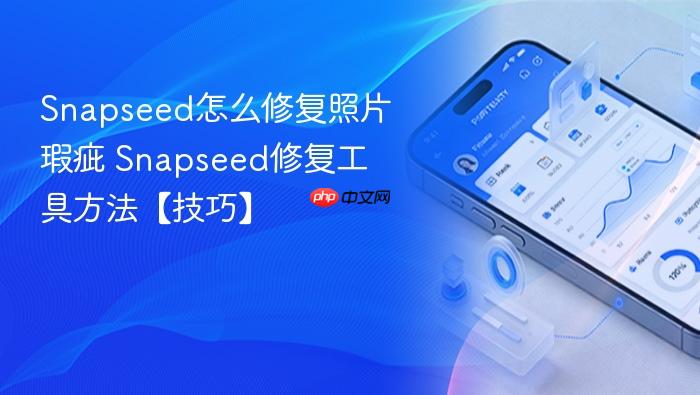snapseed怎么修复照片瑕疵 snapseed修复工具方法【技巧】