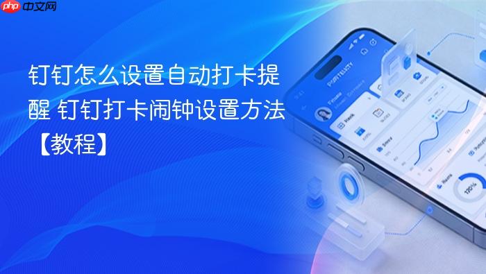 钉钉怎么设置自动打卡提醒 钉钉打卡闹钟设置方法【教程】
