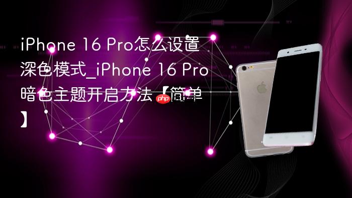 iphone 16 pro怎么设置深色模式_iphone 16 pro暗色主题开启方法【简单】