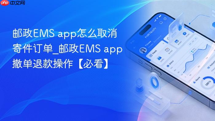 邮政ems app怎么取消寄件订单_邮政ems app撤单退款操作【必看】