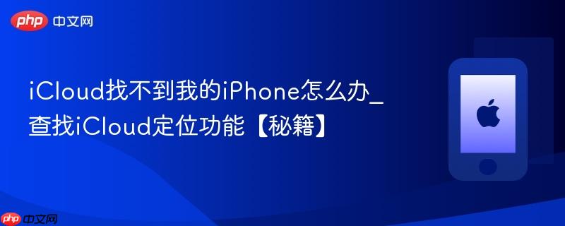 icloud找不到我的iphone怎么办_查找icloud定位功能【秘籍】