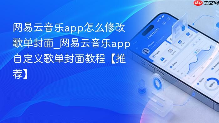 网易云音乐app怎么修改歌单封面_网易云音乐app自定义歌单封面教程【推荐】
