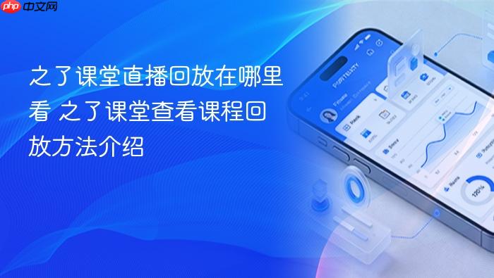 之了课堂直播回放在哪里看 之了课堂查看课程回放方法介绍