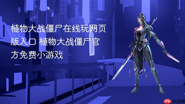 植物大战僵尸在线玩网页版入口 植物大战僵尸官方免费小游戏