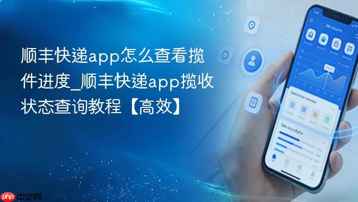 顺丰快递app怎么查看揽件进度_顺丰快递app揽收状态查询教程【高效】