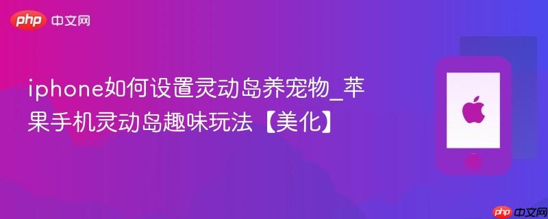 iphone如何设置灵动岛养宠物_苹果手机灵动岛趣味玩法【美化】