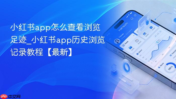 小红书app怎么查看浏览足迹_小红书app历史浏览记录教程【最新】