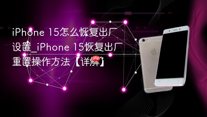 iphone 15怎么恢复出厂设置_iphone 15恢复出厂重置操作方法【详解】