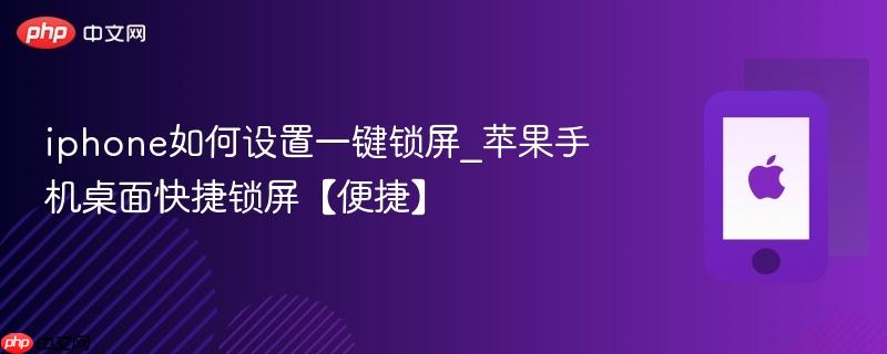 iphone如何设置一键锁屏_苹果手机桌面快捷锁屏【便捷】