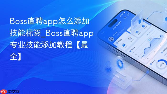 boss直聘app怎么添加技能标签_boss直聘app专业技能添加教程【最全】