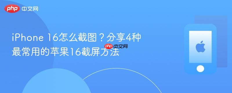iphone 16怎么截图？分享4种最常用的苹果16截屏方法
