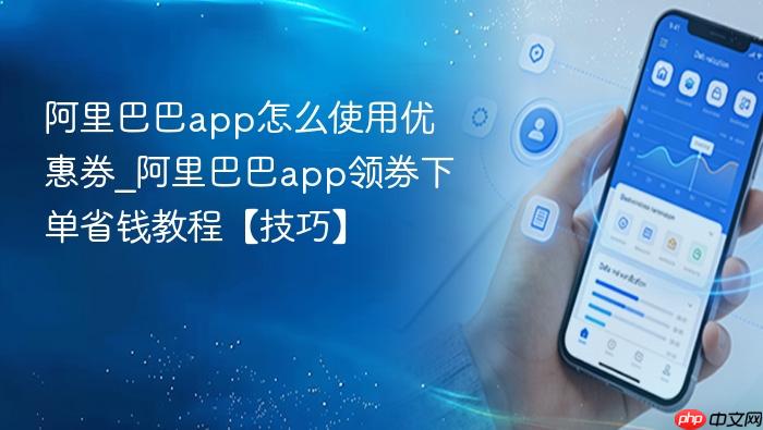 阿里巴巴app怎么使用优惠券_阿里巴巴app领券下单省钱教程【技巧】