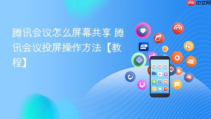 腾讯会议怎么屏幕共享 腾讯会议投屏操作方法【教程】