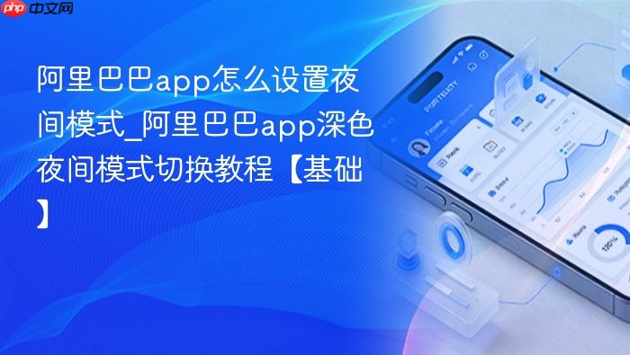 阿里巴巴app怎么设置夜间模式_阿里巴巴app深色夜间模式切换教程【基础】