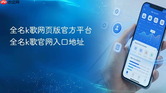 全名k歌网页版官方平台 全名k歌官网入口地址