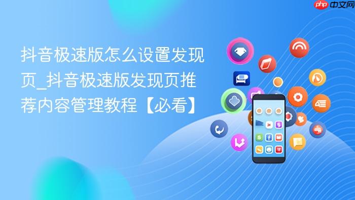 抖音极速版怎么设置发现页_抖音极速版发现页推荐内容管理教程【必看】