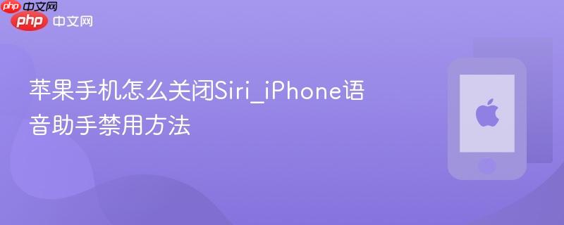 苹果手机怎么关闭siri_iphone语音助手禁用方法