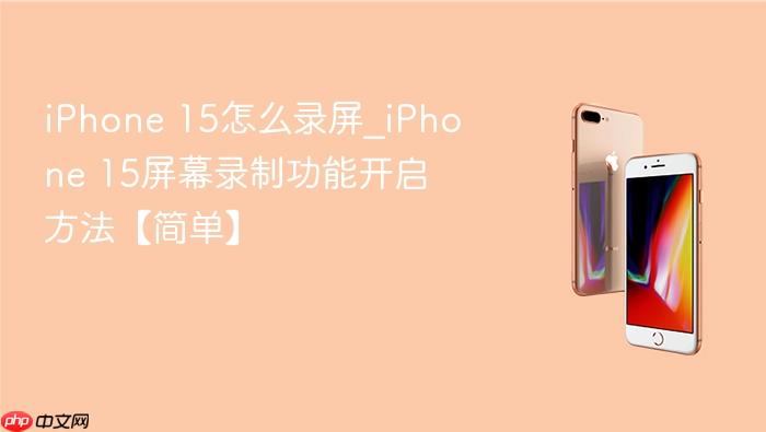 iphone 15怎么录屏_iphone 15屏幕录制功能开启方法【简单】