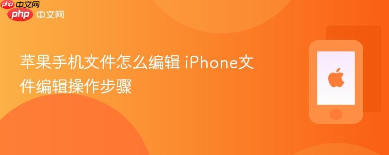 苹果手机文件怎么编辑 iphone文件编辑操作步骤