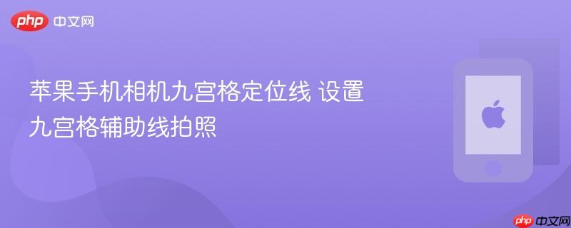 苹果手机相机九宫格定位线 设置九宫格辅助线拍照