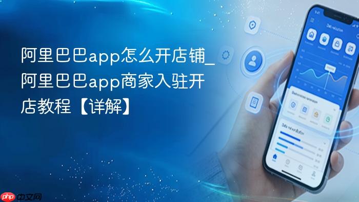阿里巴巴app怎么开店铺_阿里巴巴app商家入驻开店教程【详解】