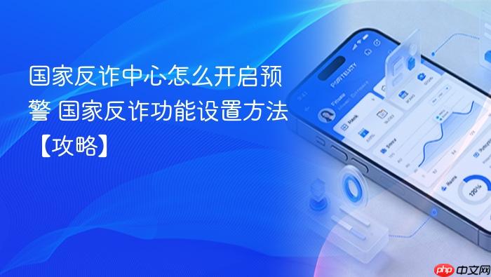 国家反诈中心怎么开启预警 国家反诈功能设置方法【攻略】
