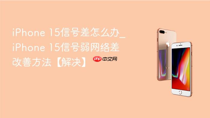 iphone 15信号差怎么办_iphone 15信号弱网络差改善方法【解决】