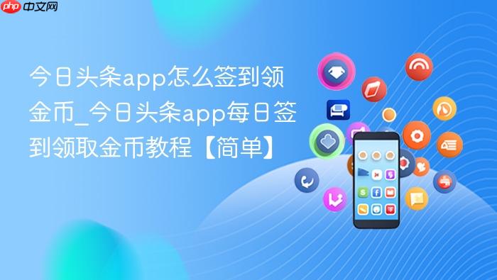 今日头条app怎么签到领金币_今日头条app每日签到领取金币教程【简单】