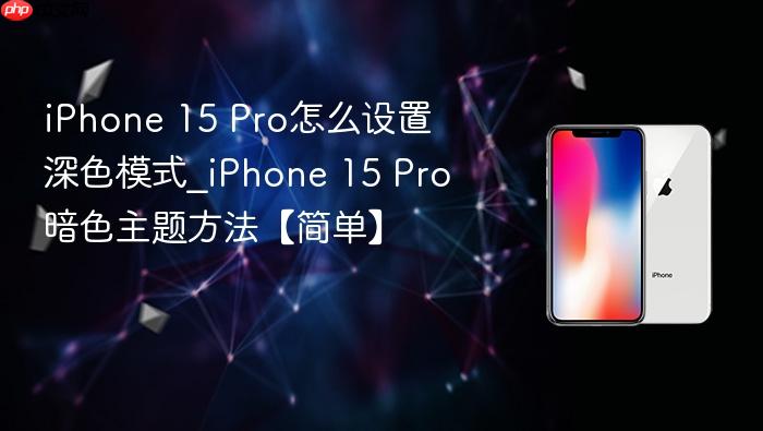 iphone 15 pro怎么设置深色模式_iphone 15 pro暗色主题方法【简单】