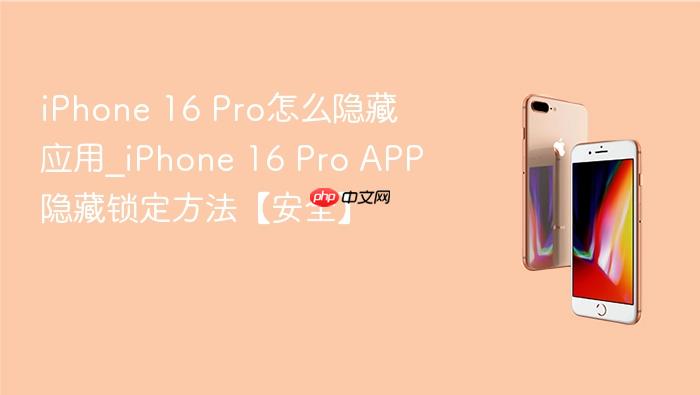 iphone 16 pro怎么隐藏应用_iphone 16 pro app隐藏锁定方法【安全】